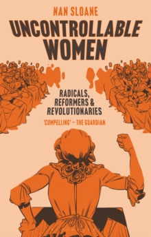 Uncontrollable Women : Radicals, Reformers and Revolutionaries