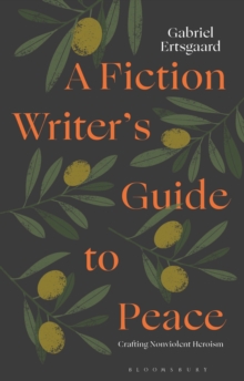 A Fiction Writers Guide to Peace : Crafting Nonviolent Heroism