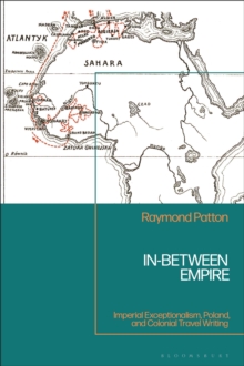 In-Between Empire : Imperial Exceptionalism, Poland, and Colonial Travel Writing