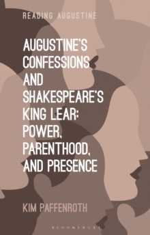 Augustines Confessions and Shakespeares King Lear : Power, Parenthood, and Presence