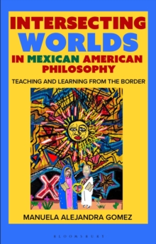 Intersecting Worlds in Mexican American Philosophy : Teaching and Learning From the Border