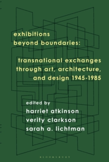 Exhibitions Beyond Boundaries : Transnational Exchanges through Art, Architecture, and Design 1945-1985