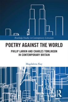 Poetry Against the World : Philip Larkin and Charles Tomlinson in Contemporary Britain