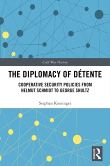 The Diplomacy of Detente : Cooperative Security Policies from Helmut Schmidt to George Shultz