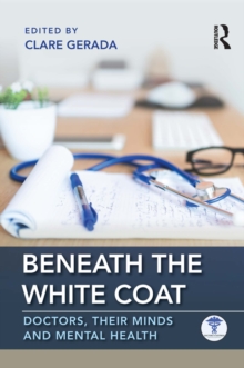 Beneath the White Coat : Doctors, Their Minds and Mental Health