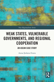 Weak States, Vulnerable Governments, and Regional Cooperation : An ASEAN Case Study