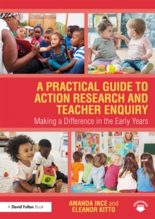 A Practical Guide to Action Research and Teacher Enquiry : Making a Difference in the Early Years