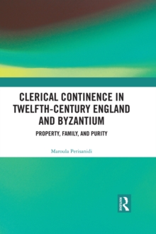 Clerical Continence in Twelfth-Century England and Byzantium : Property, Family, and Purity