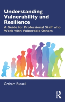 Understanding Vulnerability and Resilience : A Guide for Professional Staff who Work with Vulnerable Others