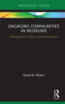 Engaging Communities in Museums : Sharing Vision, Creation and Development