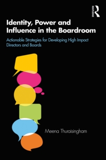 Identity, Power and Influence in the Boardroom : Actionable Strategies for Developing High Impact Directors and Boards