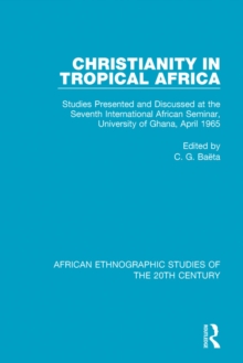 Christianity in Tropical Africa : Studies Presented and Discussed at the Seventh International African Seminar, University of Ghana, April 1965