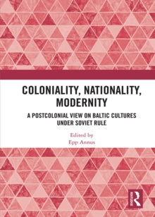 Coloniality, Nationality, Modernity : A Postcolonial View on Baltic Cultures under Soviet Rule