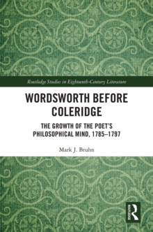 Wordsworth Before Coleridge : The Growth of the Poet's Philosophical Mind, 1785-1797