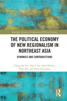 The Political Economy of New Regionalism in Northeast Asia : Dynamics and Contradictions