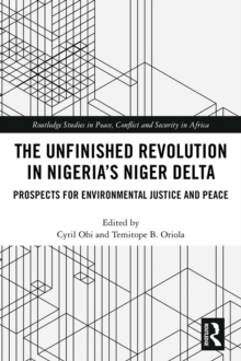 The Unfinished Revolution in Nigerias Niger Delta : Prospects for Environmental Justice and Peace