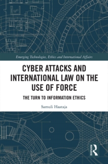 Cyber Attacks and International Law on the Use of Force : The Turn to Information Ethics