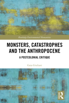 Monsters, Catastrophes and the Anthropocene : A Postcolonial Critique