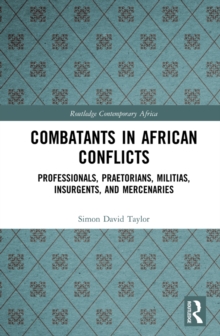 Combatants in African Conflicts : Professionals, Praetorians, Militias, Insurgents, and Mercenaries