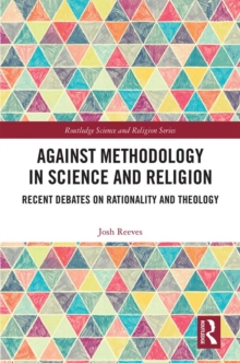 Against Methodology in Science and Religion : Recent Debates on Rationality and Theology