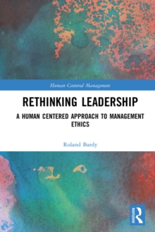 Rethinking Leadership : A Human Centered Approach to Management Ethics