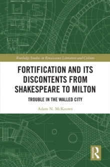 Fortification and Its Discontents from Shakespeare to Milton : Trouble in the Walled City