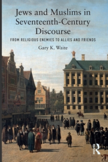 Jews and Muslims in Seventeenth-Century Discourse : From Religious Enemies to Allies and Friends