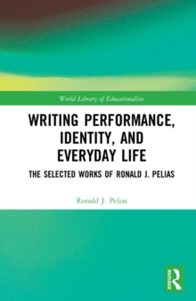 Writing Performance, Identity, and Everyday Life : The Selected Works of Ronald J. Pelias