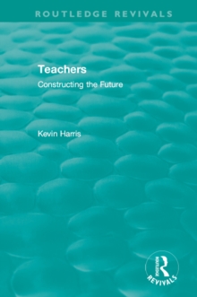 Routledge Revivals: Teachers (1994) : Constructing the Future