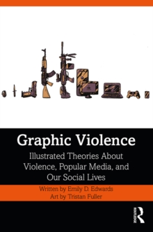 Graphic Violence : Illustrated Theories about Violence, Popular Media, and Our Social Lives