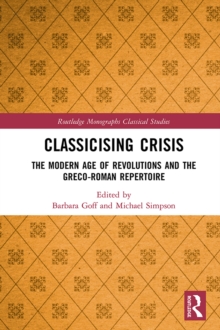 Classicising Crisis : The Modern Age of Revolutions and the Greco-Roman Repertoire