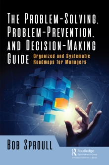 The Problem-Solving, Problem-Prevention, and Decision-Making Guide : Organized and Systematic Roadmaps for Managers