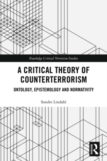 A Critical Theory of Counterterrorism : Ontology, Epistemology and Normativity