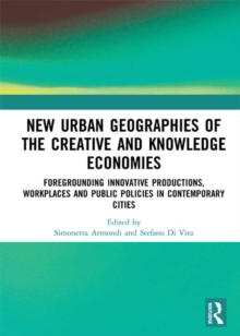 New Urban Geographies of the Creative and Knowledge Economies : Foregrounding Innovative Productions, Workplaces and Public Policies in Contemporary Cities