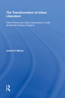 The Transformation of Urban Liberalism : Party Politics and Urban Governance in Late Nineteenth-Century England