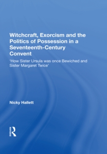 Witchcraft, Exorcism and the Politics of Possession in a Seventeenth-Century Convent : 'How Sister Ursula was once Bewiched and Sister Margaret Twice'