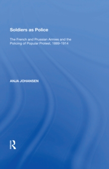 Soldiers as Police : The French and Prussian Armies and the Policing of Popular Protest, 1889,1914