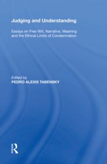 Judging and Understanding : Essays on Free Will, Narrative, Meaning and the Ethical Limits of Condemnation