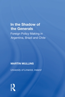 In the Shadow of the Generals : Foreign Policy Making in Argentina, Brazil and Chile