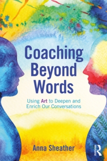 Coaching Beyond Words : Using Art to Deepen and Enrich Our Conversations