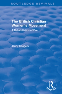 Routledge Revivals: The British Christian Women's Movement (2002) : A Rehabilitation of Eve