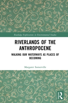 Riverlands of the Anthropocene : Walking Our Waterways as Places of Becoming