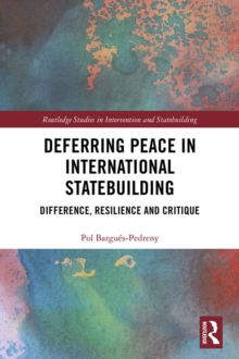 Deferring Peace in International Statebuilding : Difference, Resilience and Critique