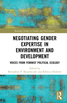 Negotiating Gender Expertise in Environment and Development : Voices from Feminist Political Ecology