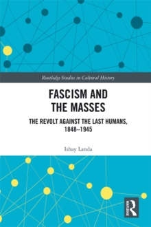 Fascism and the Masses : The Revolt Against the Last Humans, 1848-1945