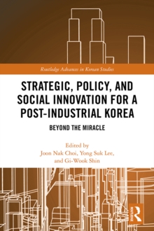 Strategic, Policy and Social Innovation for a Post-Industrial Korea : Beyond the Miracle