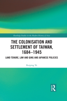 The Colonisation and Settlement of Taiwan, 1684-1945 : Land Tenure, Law and Qing and Japanese Policies