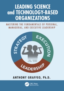 Leading Science and Technology-Based Organizations : Mastering the Fundamentals of Personal, Managerial, and Executive Leadership