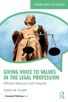 Giving Voice to Values in the Legal Profession : Effective Advocacy with Integrity