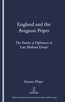 England and the Avignon Popes : The Practice of Diplomacy in Late Medieval Europe